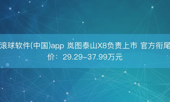 滚球软件(中国)app 岚图泰山X8负责上市 官方衔尾价：29.29-37.99万元