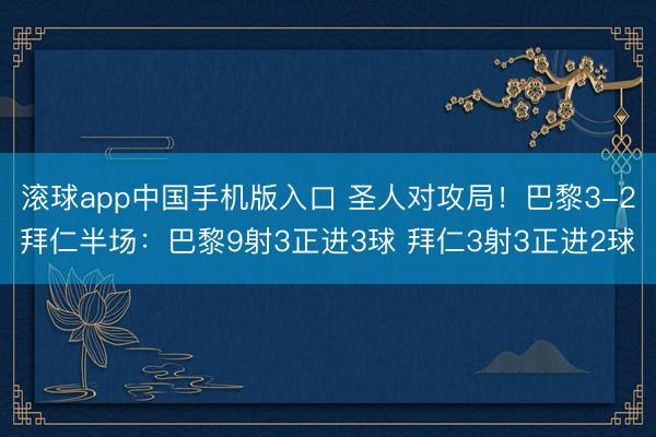 滚球app中国手机版入口 圣人对攻局！巴黎3-2拜仁半场：巴黎9射3正进3球 拜仁3射3正进2球