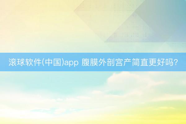 滚球软件(中国)app 腹膜外剖宫产简直更好吗?