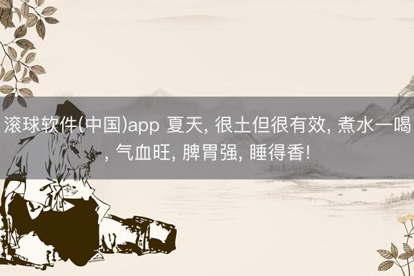 滚球软件(中国)app 夏天， 很土但很有效， 煮水一喝， 气血旺， 脾胃强， 睡得香!