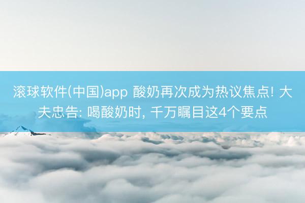 滚球软件(中国)app 酸奶再次成为热议焦点! 大夫忠告: 喝酸奶时， 千万瞩目这4个要点