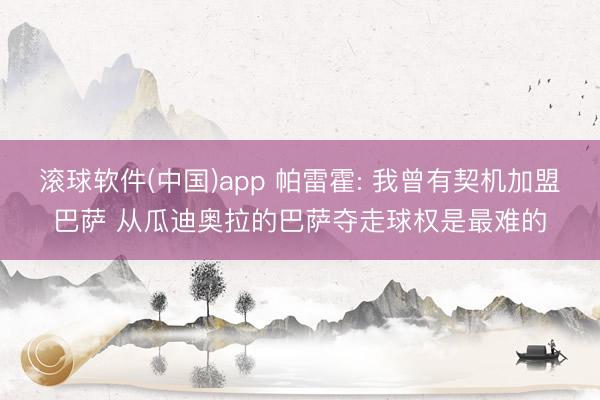 滚球软件(中国)app 帕雷霍: 我曾有契机加盟巴萨 从瓜迪奥拉的巴萨夺走球权是最难的