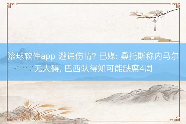 滚球软件app 避讳伤情? 巴媒: 桑托斯称内马尔无大碍， 巴西队得知可能缺席4周