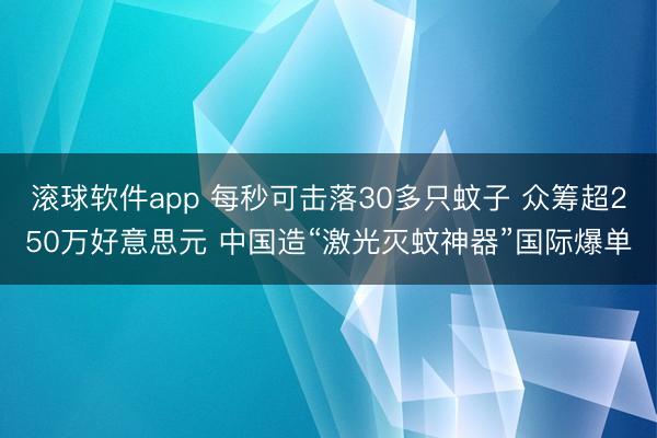 滚球软件app 每秒可击落30多只蚊子 众筹超250万好意思元 中国造“激光灭蚊神器”国际爆单