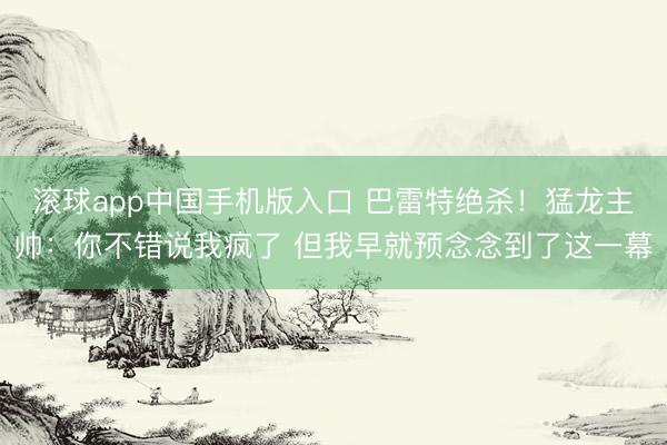 滚球app中国手机版入口 巴雷特绝杀！猛龙主帅：你不错说我疯了 但我早就预念念到了这一幕