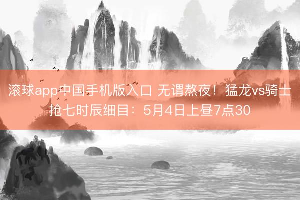 滚球app中国手机版入口 无谓熬夜！猛龙vs骑士抢七时辰细目：5月4日上昼7点30