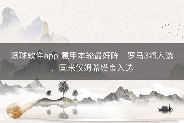 滚球软件app 意甲本轮最好阵：罗马3将入选，国米仅姆希塔良入选