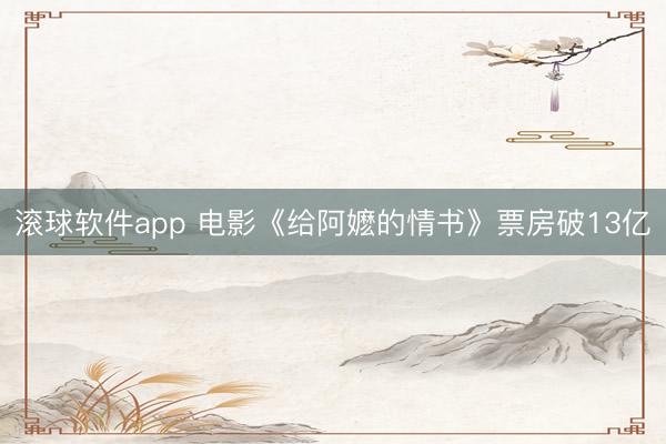 滚球软件app 电影《给阿嬷的情书》票房破13亿