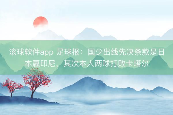 滚球软件app 足球报：国少出线先决条款是日本赢印尼，其次本人两球打败卡塔尔