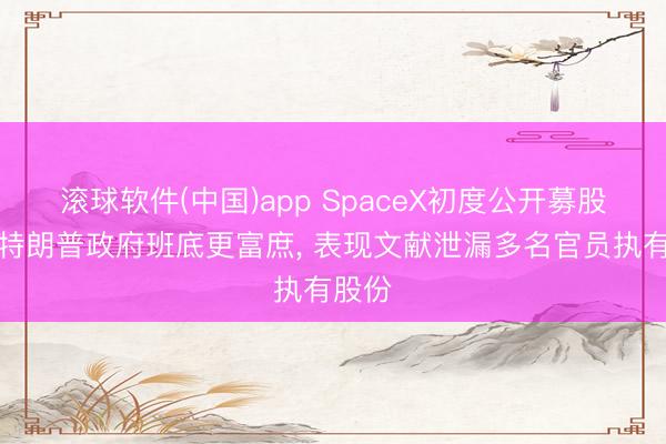 滚球软件(中国)app SpaceX初度公开募股或让特朗普政府班底更富庶， 表现文献泄漏多名官员执有股份