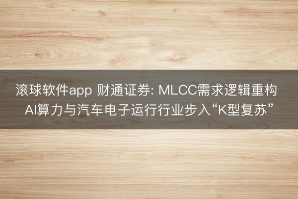 滚球软件app 财通证券: MLCC需求逻辑重构 AI算力与汽车电子运行行业步入“K型复苏”