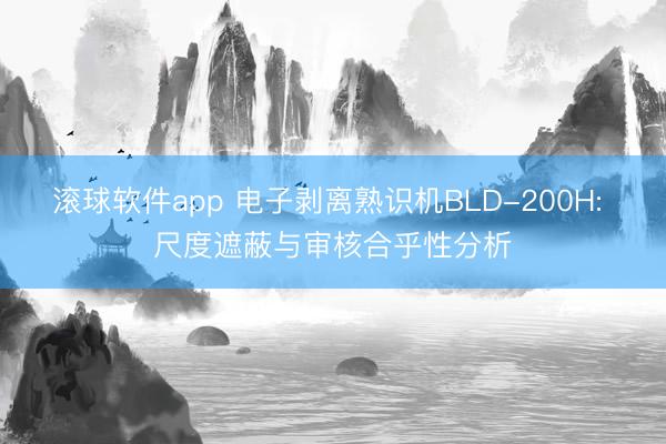 滚球软件app 电子剥离熟识机BLD-200H: 尺度遮蔽与审核合乎性分析