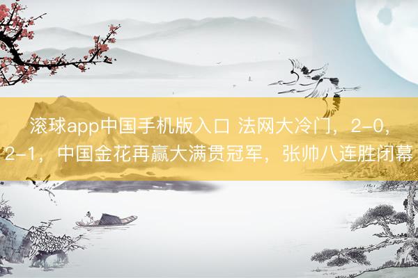 滚球app中国手机版入口 法网大冷门，2-0，2-1，中国金花再赢大满贯冠军，张帅八连胜闭幕