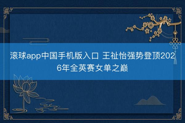 滚球app中国手机版入口 王祉怡强势登顶2026年全英赛女单之巅