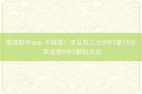 滚球软件app 不睬思!李弘权三分9中3拿16分 李添荣6中0颗粒无收