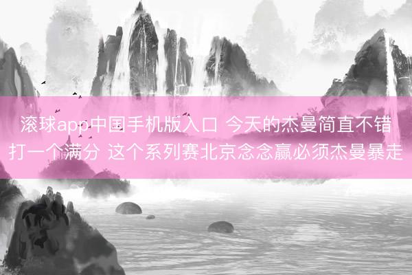 滚球app中国手机版入口 今天的杰曼简直不错打一个满分 这个系列赛北京念念赢必须杰曼暴走