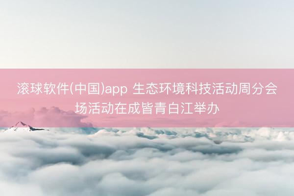 滚球软件(中国)app 生态环境科技活动周分会场活动在成皆青白江举办