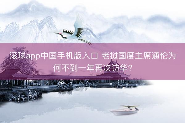 滚球app中国手机版入口 老挝国度主席通伦为何不到一年再次访华?