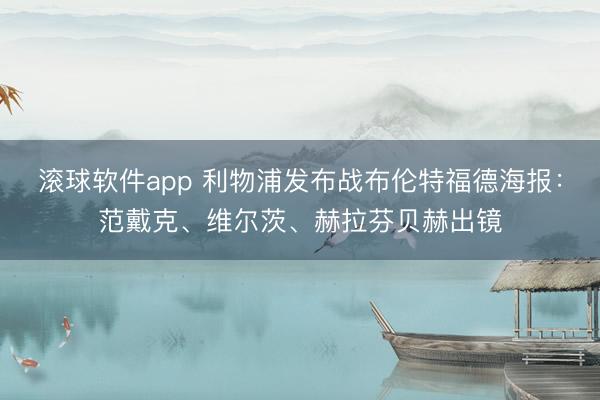 滚球软件app 利物浦发布战布伦特福德海报：范戴克、维尔茨、赫拉芬贝赫出镜