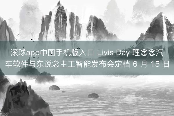 滚球app中国手机版入口 Livis Day 理念念汽车软件与东说念主工智能发布会定档 6 月 15 日
