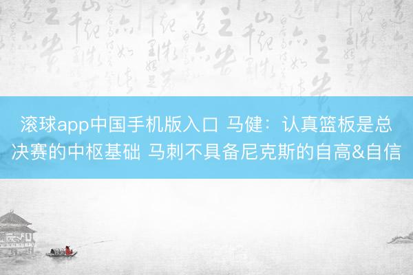 滚球app中国手机版入口 马健:认真篮板是总决赛的中枢基础 马刺不具备尼克斯的自高&自信