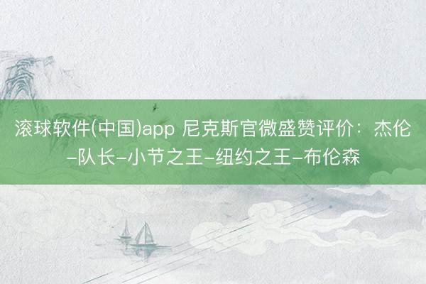 滚球软件(中国)app 尼克斯官微盛赞评价：杰伦-队长-小节之王-纽约之王-布伦森
