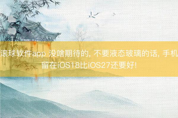 滚球软件app 没啥期待的, 不要液态玻璃的话, 手机留在iOS18比iOS27还要好!