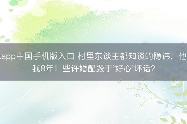滚球app中国手机版入口 村里东谈主都知谈的隐讳,他瞒了我8年!些许婚配毁于'好心'坏话?