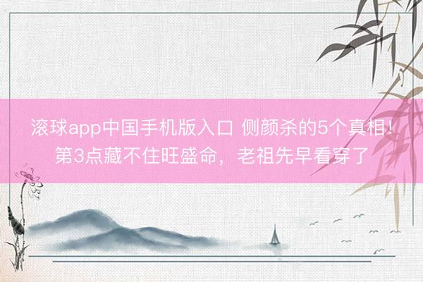 滚球app中国手机版入口 侧颜杀的5个真相!第3点藏不住旺盛命,老祖先早看穿了