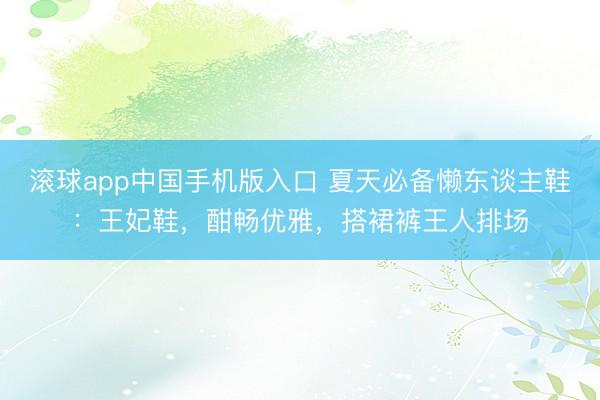 滚球app中国手机版入口 夏天必备懒东谈主鞋：王妃鞋，酣畅优雅，搭裙裤王人排场