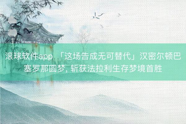 滚球软件app 「这场告成无可替代」汉密尔顿巴塞罗那圆梦， 斩获法拉利生存梦境首胜