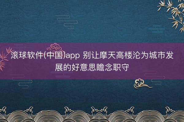 滚球软件(中国)app 别让摩天高楼沦为城市发展的好意思瞻念职守