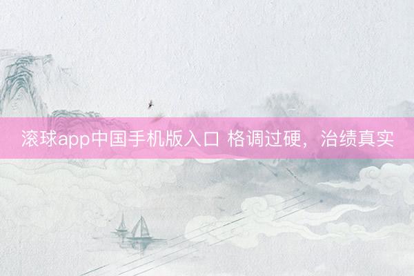 滚球app中国手机版入口 格调过硬，治绩真实