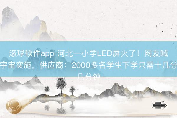 滚球软件app 河北一小学LED屏火了！网友喊话宇宙实施，供应商：2000多名学生下学只需十几分钟