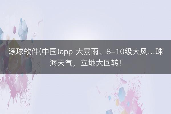 滚球软件(中国)app 大暴雨、8-10级大风…珠海天气,立地大回转!