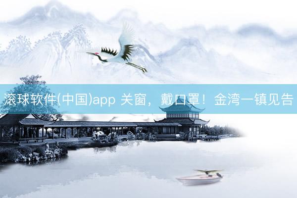 滚球软件(中国)app 关窗,戴口罩!金湾一镇见告
