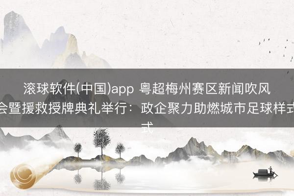 滚球软件(中国)app 粤超梅州赛区新闻吹风会暨援救授牌典礼举行:政企聚力助燃城市足球样式