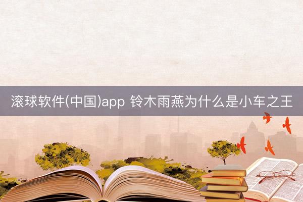 滚球软件(中国)app 铃木雨燕为什么是小车之王