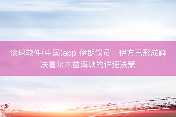 滚球软件(中国)app 伊朗议员：伊方已形成解决霍尔木兹海峡的详细决策