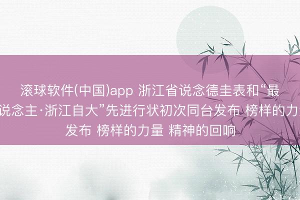 滚球软件(中国)app 浙江省说念德圭表和“最好意思浙江东说念主·浙江自大”先进行状初次同台发布 榜样的力量 精神的回响
