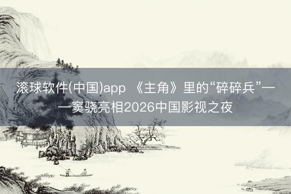 滚球软件(中国)app 《主角》里的“碎碎兵”——窦骁亮相2026中国影视之夜