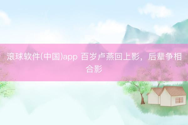 滚球软件(中国)app 百岁卢燕回上影，后辈争相合影